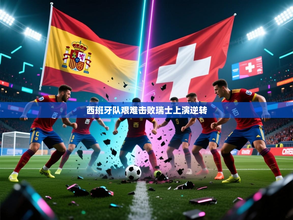 西班牙队艰难击败瑞士上演逆转 第1张